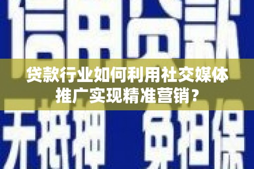 乌什贷款行业如何利用社交媒体推广实现精准营销？