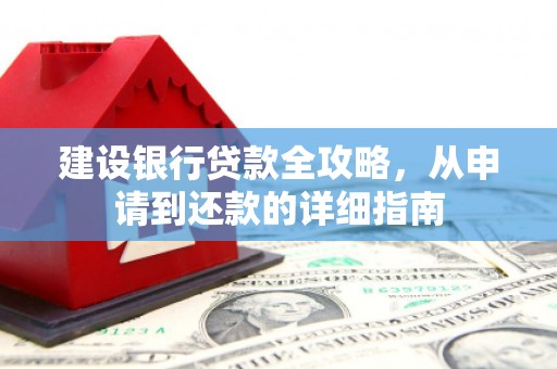 乌什建设银行贷款全攻略，从申请到还款的详细指南