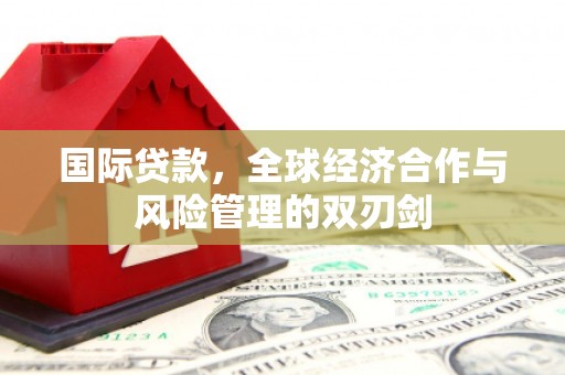 乌什国际贷款，全球经济合作与风险管理的双刃剑