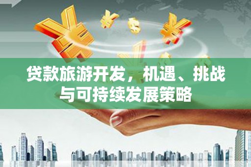 乌什贷款旅游开发，机遇、挑战与可持续发展策略