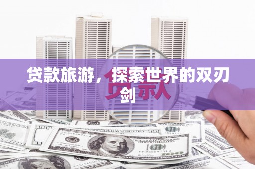乌什贷款旅游，探索世界的双刃剑