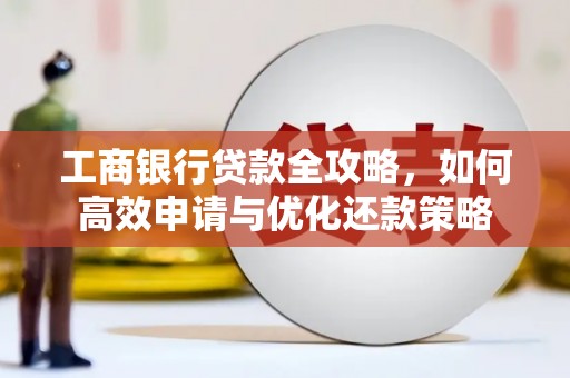 乌什工商银行贷款全攻略，如何高效申请与优化还款策略