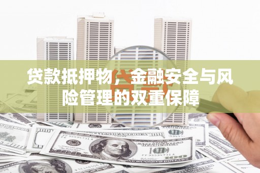 乌什贷款抵押物，金融安全与风险管理的双重保障