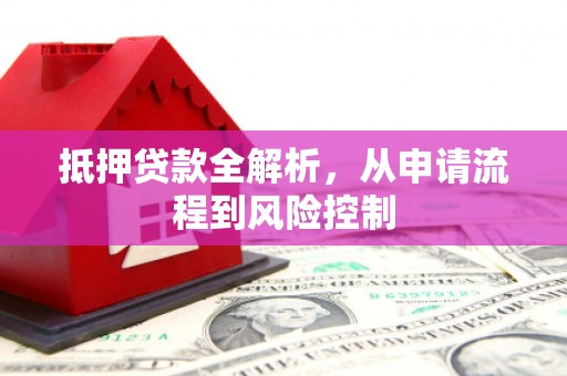 乌什抵押贷款全解析，从申请流程到风险控制