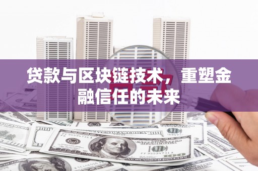 乌什贷款与区块链技术，重塑金融信任的未来