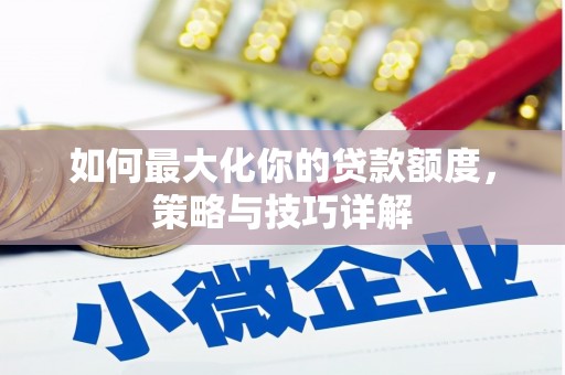 乌什如何最大化你的贷款额度，策略与技巧详解