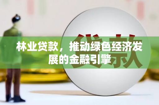 乌什林业贷款，推动绿色经济发展的金融引擎