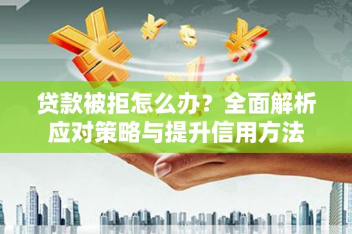 乌什贷款被拒怎么办？全面解析应对策略与提升信用方法