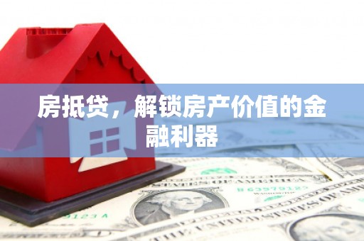 乌什房抵贷，解锁房产价值的金融利器