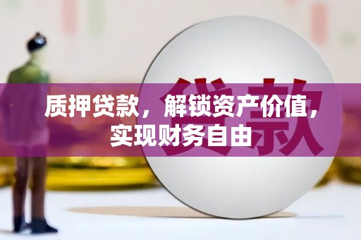 乌什质押贷款，解锁资产价值，实现财务自由