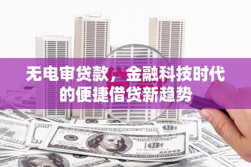 乌什无电审贷款，金融科技时代的便捷借贷新趋势