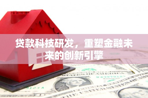 乌什贷款科技研发，重塑金融未来的创新引擎