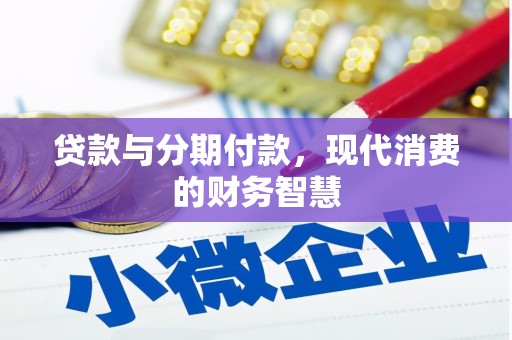 乌什贷款与分期付款，现代消费的财务智慧