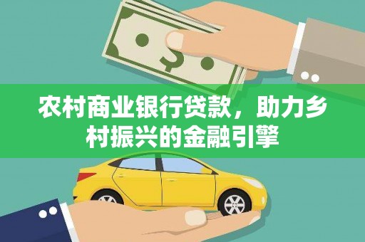 乌什农村商业银行贷款，助力乡村振兴的金融引擎