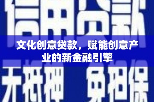 乌什文化创意贷款，赋能创意产业的新金融引擎
