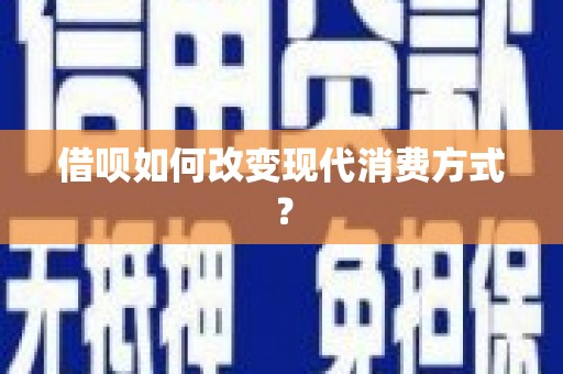 乌什借呗如何改变现代消费方式？