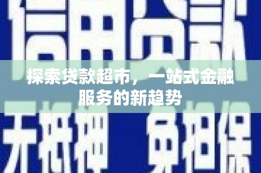 乌什探索贷款超市，一站式金融服务的新趋势