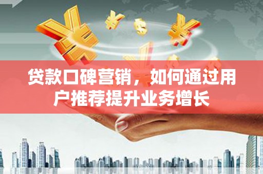 乌什贷款口碑营销，如何通过用户推荐提升业务增长