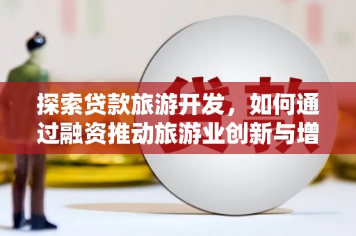 乌什探索贷款旅游开发，如何通过融资推动旅游业创新与增长