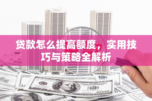 乌什贷款怎么提高额度，实用技巧与策略全解析
