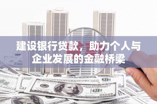 乌什建设银行贷款，助力个人与企业发展的金融桥梁