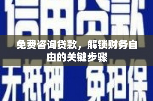乌什免费咨询贷款，解锁财务自由的关键步骤