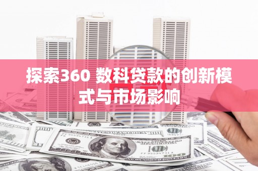 乌什探索360 数科贷款的创新模式与市场影响