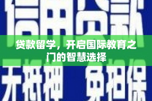 乌什贷款留学，开启国际教育之门的智慧选择