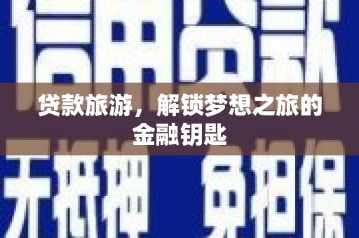 乌什贷款旅游，解锁梦想之旅的金融钥匙