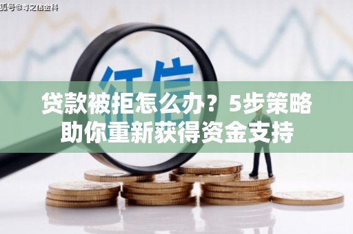 乌什贷款被拒怎么办？5步策略助你重新获得资金支持