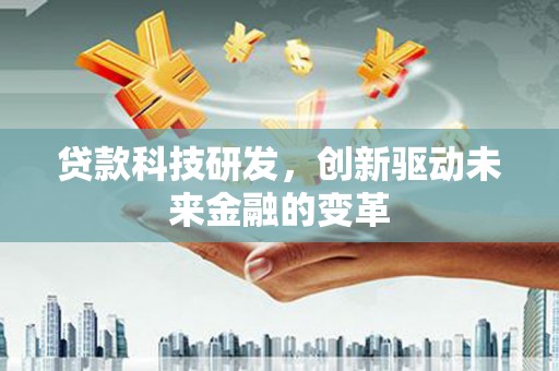 乌什贷款科技研发，创新驱动未来金融的变革
