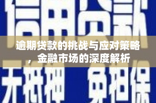 乌什逾期贷款的挑战与应对策略，金融市场的深度解析