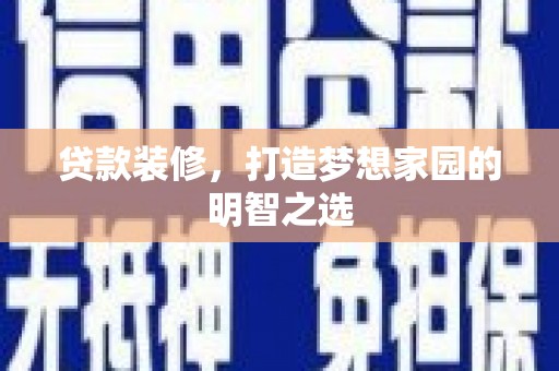 乌什贷款装修，打造梦想家园的明智之选