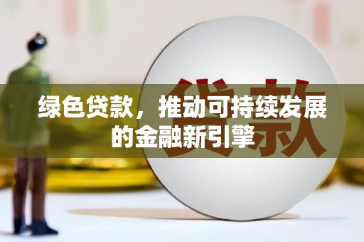 乌什绿色贷款，推动可持续发展的金融新引擎