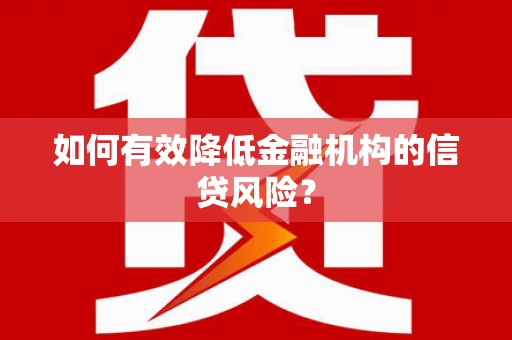 乌什如何有效降低金融机构的信贷风险？