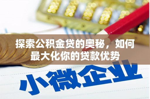 乌什探索公积金贷的奥秘，如何最大化你的贷款优势