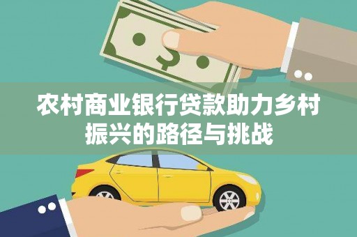 乌什农村商业银行贷款助力乡村振兴的路径与挑战