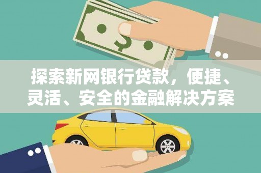 乌什探索新网银行贷款，便捷、灵活、安全的金融解决方案