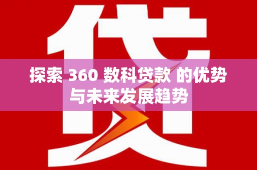 乌什探索 360 数科贷款 的优势与未来发展趋势