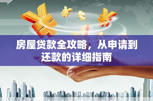 乌什房屋贷款全攻略，从申请到还款的详细指南