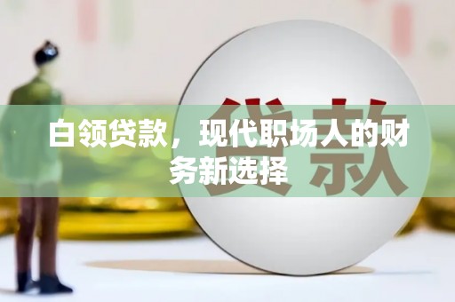 乌什白领贷款，现代职场人的财务新选择