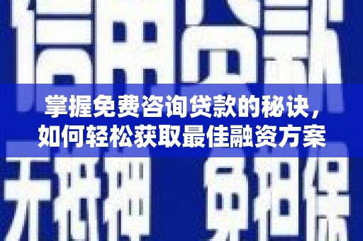 乌什掌握免费咨询贷款的秘诀，如何轻松获取最佳融资方案
