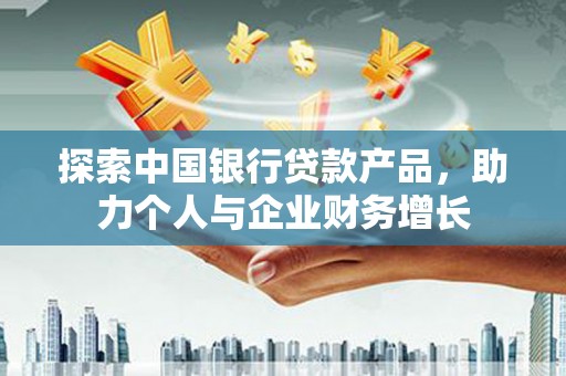 乌什探索中国银行贷款产品，助力个人与企业财务增长