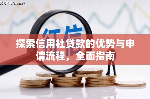 乌什探索信用社贷款的优势与申请流程，全面指南