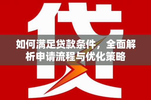 乌什如何满足贷款条件，全面解析申请流程与优化策略