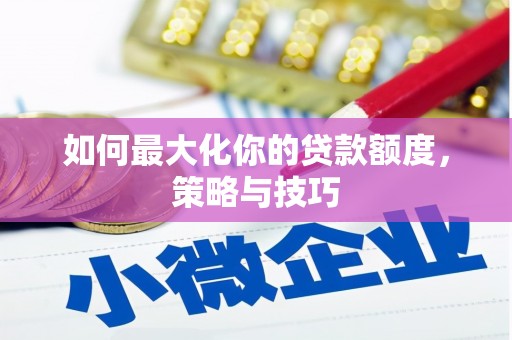乌什如何最大化你的贷款额度，策略与技巧