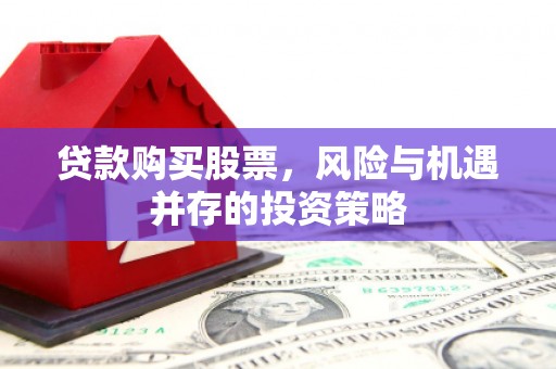 乌什贷款购买股票，风险与机遇并存的投资策略