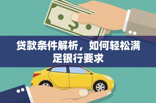 乌什贷款条件解析，如何轻松满足银行要求