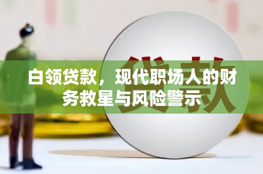 乌什白领贷款，现代职场人的财务救星与风险警示