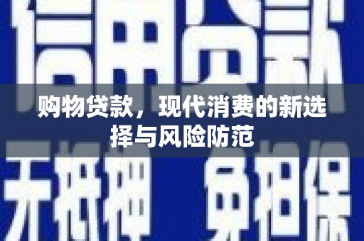 乌什购物贷款，现代消费的新选择与风险防范